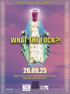 Marsch für das Lebena WHAT THE FUCK?! 20.09.25 QUEER-FEMINISTISCHE UND ANTIFASCHISTISCHE AKTIONEN I N BERLIN-MITTE