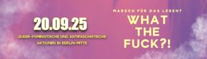 Header zum Protest gegen den Marsch für das Leben 2025. Im Hintergrund sind lila Wolken. Im Vordergrunf ist links in gelber Schrift zu lesen "20.09.25 - Queer-Feministische und Antifaschistische Aktionen in Berlin-Mitte. Rechts davon: "Marsch für das Leben? What the Fuck!?